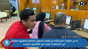 ما هي الفئات المستثناة من قواعد التحويل المناظر والتوزيع الجغرافي في الجامعات؟ تعرف على التفاصيل الجديدة